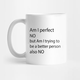 AM I PERFECT NO BUT AM I TRYING TO BE A BETTER PERSON also NO Mug